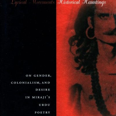 Lyrical Movements, Historical Hauntings: On Gender, Colonialism, and Desire in Miraji`s Urdu Poetry