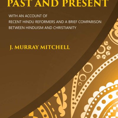 Hinduism Past and Present: With an Account of Recent Hindu Reformers and a Brief Comparison Between Hinduism and Christianity