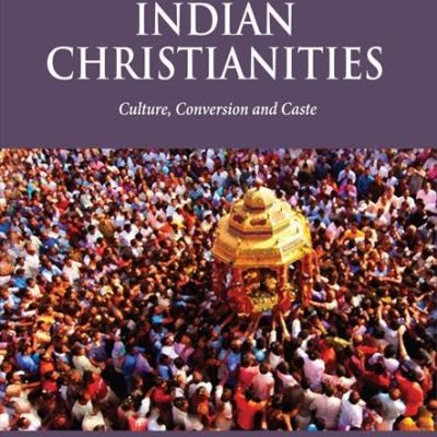Constructing Indian Christianities: Culture, Conversion and Caste