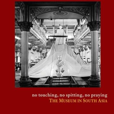 No Touching, No Spitting, No Praying: The Museum in South Asia