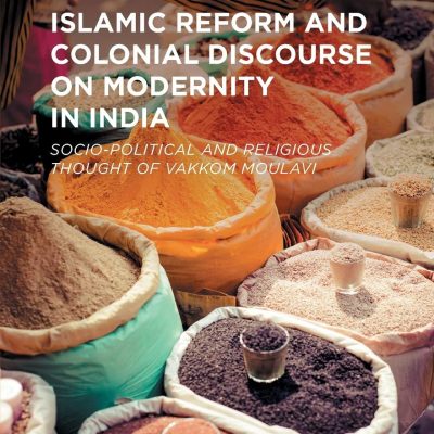 Islamic Reform and Colonial Discourse on Modernity in India: Socio-Political and Religious Thought of Vakkom Moulavi