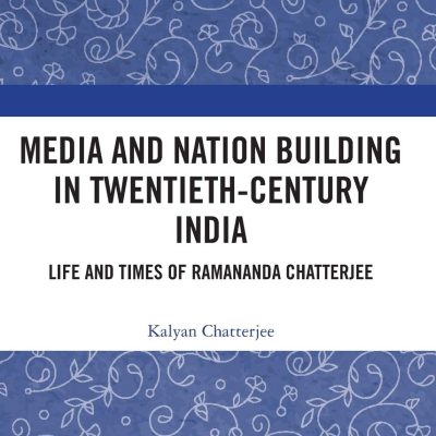 Media and Nation Building in Twentieth-Century India: Life and Times of Ramananda Chatterjee