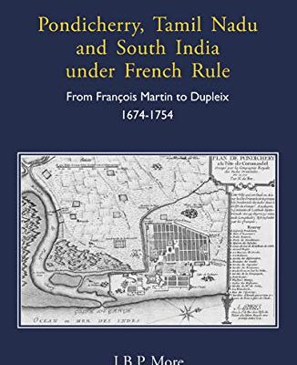 Pondicherry, Tamil Nadu and South India under French Rule: From Francois Martin to Dupleix 1674-1754