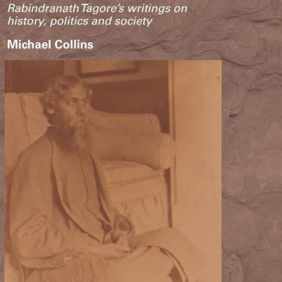 Empire, Nationalism and the Postcolonial World: Rabindranath Tagore's Writings on History, Politics and Society
