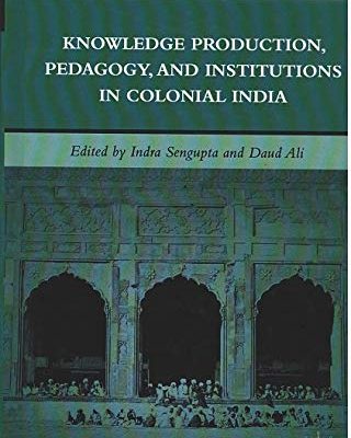 Knowledge Production, Pedagogy, and Institutions in Colonial India