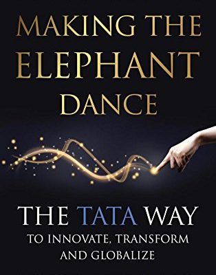 Making the Elephant Dance : The Tata Way To Innovate, Transform And Globalize