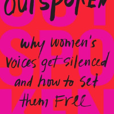 Outspoken: Why Women's Voices Get Silenced and How to Set Them Free
