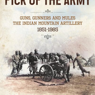 PICK OF THE ARMY: Guns, Gunners and MulesThe Indian Mountain Artillery, 18511985