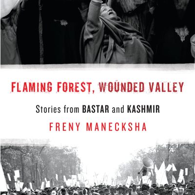 Flaming Forest, Wounded Valley : Stories From Bastar And Kashmir