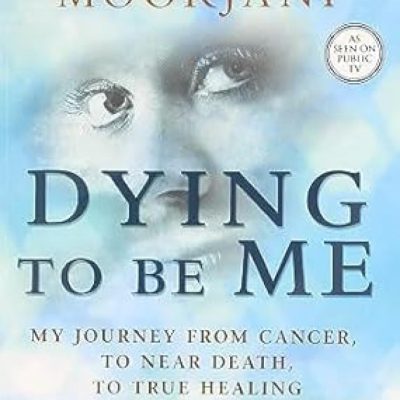 Dying To Be Me: My Journey from Cancer, to Near Death, to True Healing