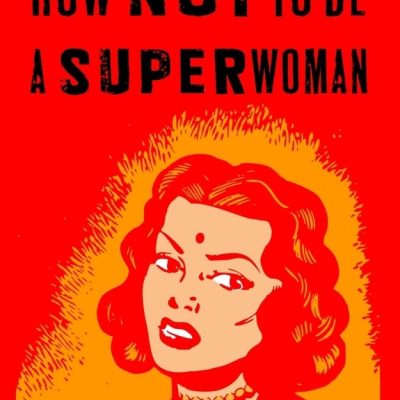How Not to Be a Superwoman: A Handbook for Women to Survive the Patriarchy