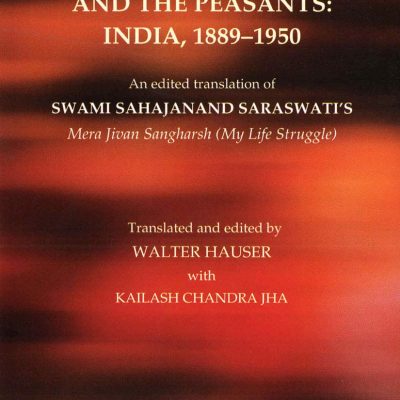 Culture, Vernacular Politics, and the Peasants: India, 18891950: An Edited Translation of Swami Sahajanands Memoir