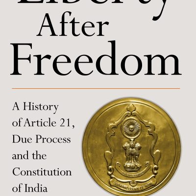 Liberty After Freedom: A History of Article 21, Due Process and the Constitution of India