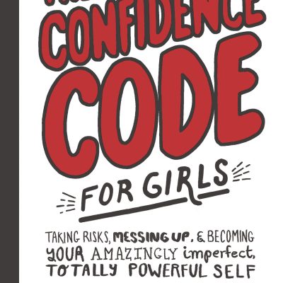 Confidence Code for Girls: Taking Risks, Messing Up, & Becoming Your Amazingly Imperfect, Totally Powerful Self