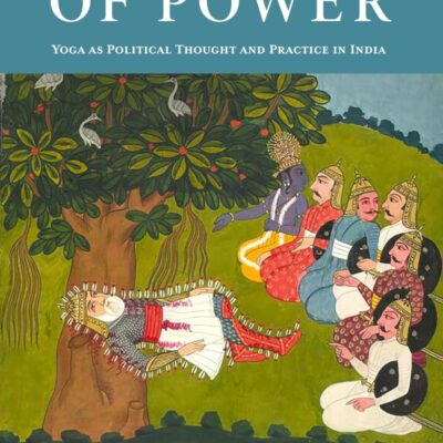 The Yoga of Power: Yoga as Political Thought and Practice in India