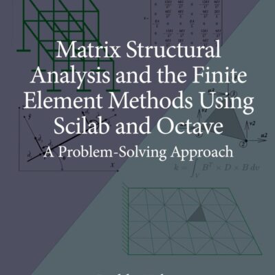 MATRIX STRUCTURAL ANALYSIS AND THE FINITE ELEMENT METHODS USING SCILAB AND OCTAVE A PROBLEM SOLVING APPROACH (HB 2025)