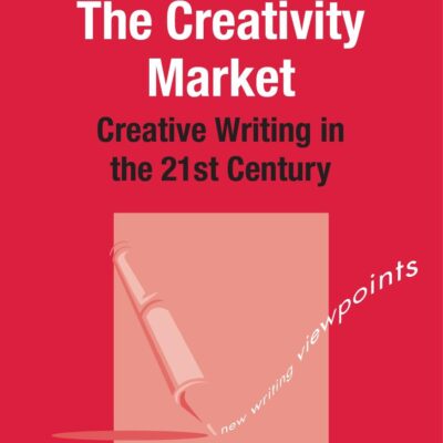 The Creativity Market: Creative Writing in the 21st Century: 8 (New Writing Viewpoints)