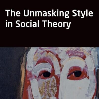 The Unmasking Style in Social Theory (Classical and Contemporary Social Theory)