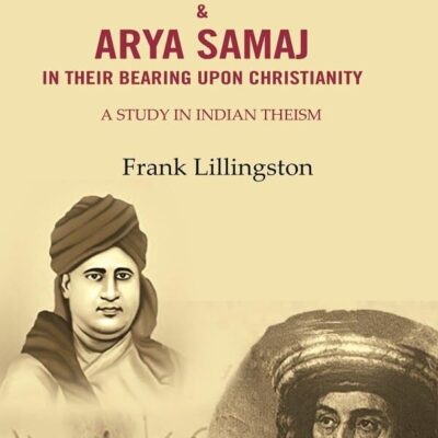 The Brahmo Samaj & Arya Samaj in Their Bearing Upon Christianity: A Study in Indian Theism