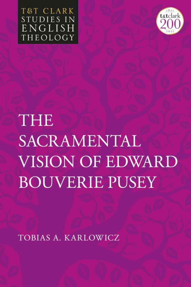 The Sacramental Vision of Edward Bouverie Pusey (T&T Clark Studies in English Theology)