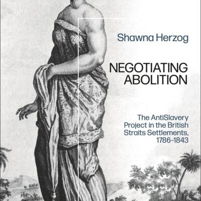 Negotiating Abolition: The Antislavery Project in the British Strait Settlements